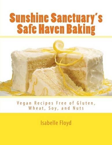 Sunshine Sanctuary's Safe Haven Baking: Vegan Recipes Free of Gluten, Wheat, Soy, and Nuts