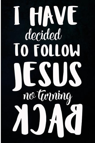 I Have Decided To Follow Jesus No Turning Back: Blank Lined Journal For The Born Again Christian Who Prays And Follows Jesus