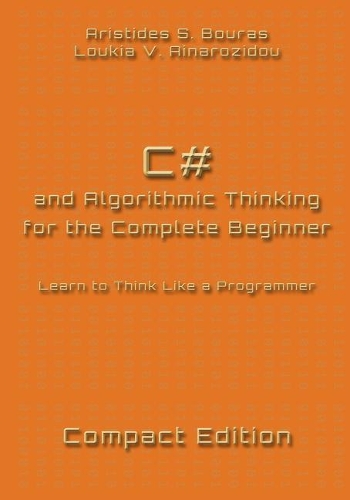 C# and Algorithmic Thinking for the Complete Beginner - Compact Edition: Learn to Think Like a Programmer