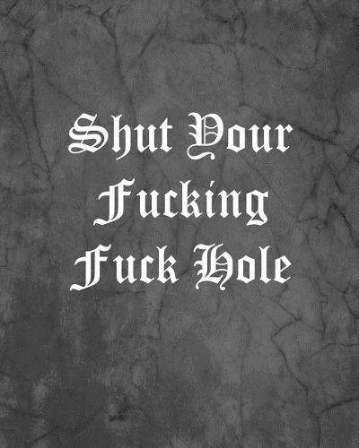 Shut Your Fucking Fuck Hole