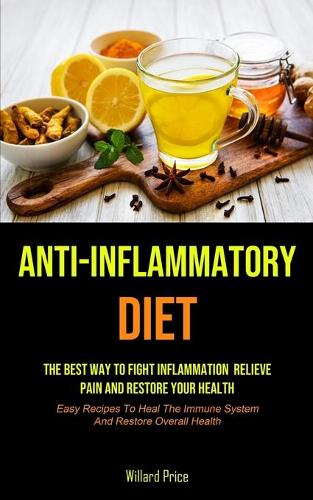 Anti-Inflammatory Diet: Anti-inflammatory Diet: The Best Way To Fight Inflammation, Relieve Pain And Restore Your Health (Easy Recipes To Heal The Immune System And Restore