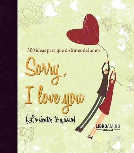 Sorry, I Love You (Lo Siento, Te Quiero): 300 Ideas Para Que Disfrutes del Amor(Spanish)