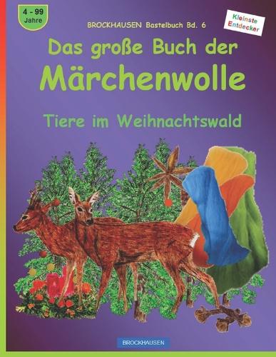 Das große Buch der Märchenwolle: BROCKHAUSEN Bastelbuch Bd. 6. Tiere im Weihnachtswald. Kleinste Entdecker. 4 - 99 Jahre