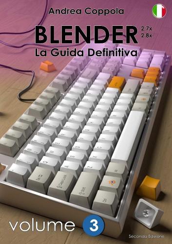 BLENDER - LA GUIDA DEFINITIVA - VOLUME 3 - Edizione 2