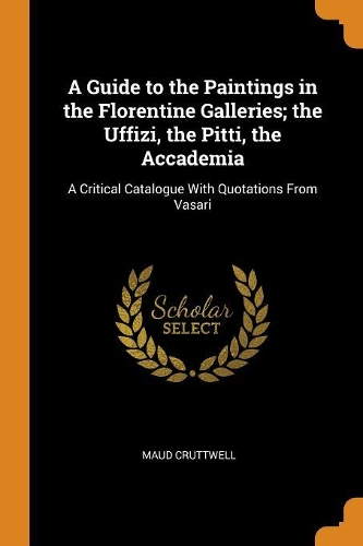 A Guide to the Paintings in the Florentine Galleries; The Uffizi, the Pitti, the Accademia