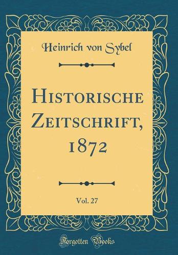 Historische Zeitschrift, 1872, Vol. 27 (Classic Reprint)