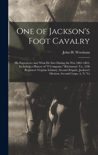 One of Jackson's Foot Cavalry: His Experience and What He Saw During the War 1861-1865, Including a History of "F Company," Richmond, Va., 21St Regiment Virginia Infantry, Second 