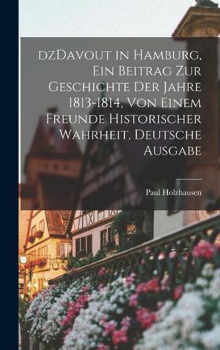 dzDavout in Hamburg, ein Beitrag zur Geschichte Der Jahre 1813-1814, von einem Freunde historischer Wahrheit, Deutsche Ausgabe