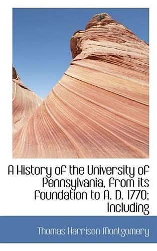 A History of the University of Pennsylvania, from Its Foundation to A. D. 1770; Including