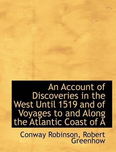 An Account of Discoveries in the West Until 1519 and of Voyages to and Along the Atlantic Coast of a