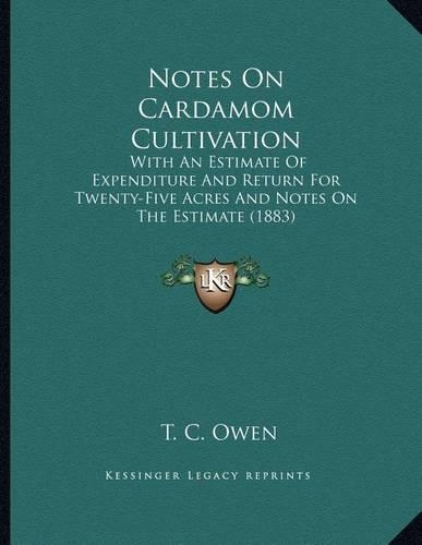 Notes On Cardamom Cultivation: With An Estimate Of Expenditure And Return For Twenty-Five Acres And Notes On The Estimate (1883)