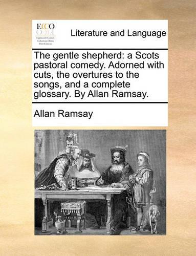 The Gentle Shepherd: A Scots Pastoral Comedy. Adorned with Cuts, the Overtures to the Songs, and a Complete Glossary. by Allan Ramsay.(English)