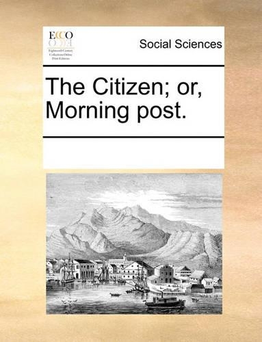 The Citizen; Or, Morning Post.