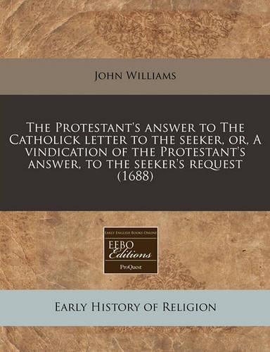 The Protestant's Answer to the Catholick Letter to the Seeker, Or, a Vindication of the Protestant's Answer, to the Seeker's Request (1688): (English)