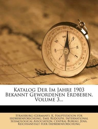 Katalog Der Im Jahre 1903 Bekannt Gewordenen Erdbeben, Volume 3...