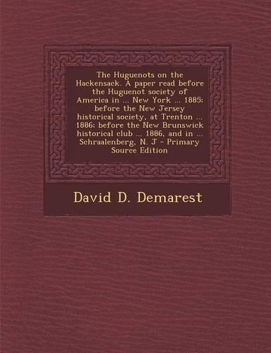 The Huguenots on the Hackensack. a Paper Read Before the Huguenot Society of America in ... New York ... 1885; Before the New Jersey Historical Societ