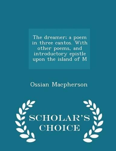 The Dreamer; A Poem in Three Cantos. with Other Poems, and Introductory Epistle Upon the Island of M - Scholar's Choice Edition: (English)