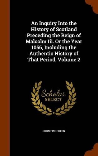 An Inquiry Into the History of Scotland Preceding the Reign of Malcolm Iii. Or the Year 1056, Including the Authentic History of That Period, Volume 2: (English)