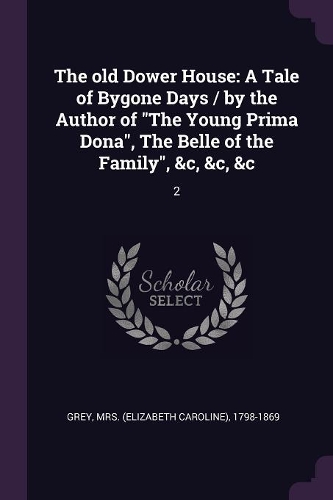 old Dower House: A Tale of Bygone Days / by the Author of "The Young Prima Dona", The Belle of the Family", &c, &c, &c: 2