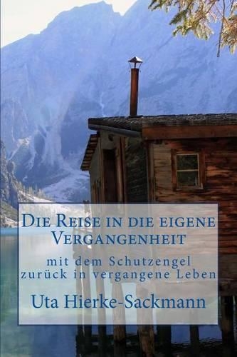 Die Reise in Die Eigene Vergangenheit: Mit Dem Schutzengel ZurÃ¼ck in Vergangene Leben