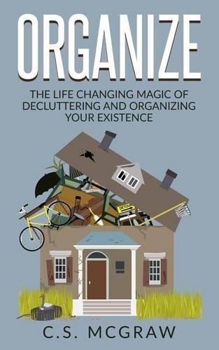 Organize: The Life Changing Magic Of Decluttering And Organizing Your Existence(English)