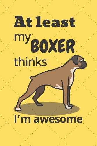 At least my Boxer thinks I'm awesome
