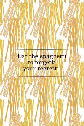 Eat The Spaghetti To Forgetti Your Regretti: All Purpose 6x9 Blank Lined Notebook Journal Way Better Than A Card Trendy Unique Gift Pasta Italy