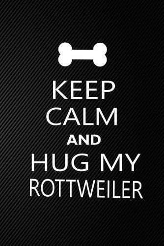Keep Calm And Hug My Rottweiler