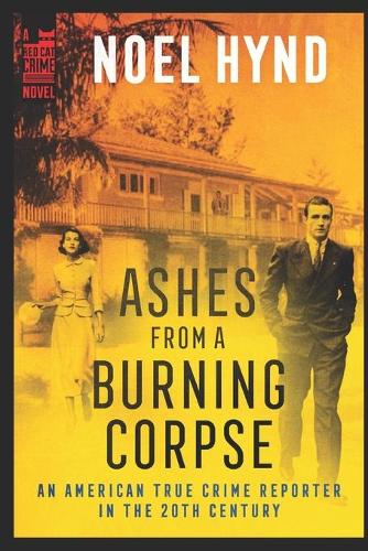 Ashes From A Burning Corpse: (An American True Crime Reporter in the 20th Century)