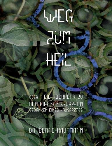 Weg zum Heil: oder die Rückkehr zu den eigenen Wurzeln, Gedanken eines Hausarztes