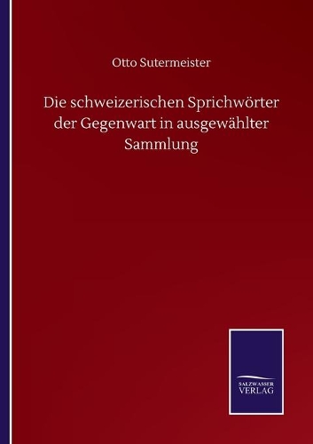Die schweizerischen Sprichwörter der Gegenwart in ausgewählter Sammlung