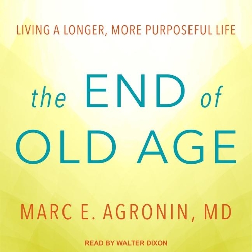 The End of Old Age Lib/E: Living a Longer, More Purposeful Life