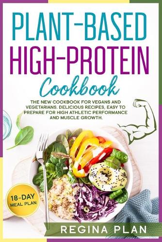 Plant-Based High-Protein Cookbook: The New Cookbook for Vegans and Vegetarians. Delicious Recipes, Easy to Prepare for High Athletic Performance and Muscle Growth.