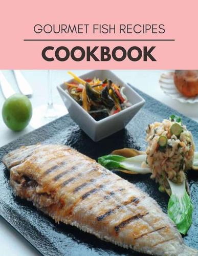 Gourmet Fish Recipes Cookbook: Weekly Plans and Recipes to Lose Weight the Healthy Way, Anyone Can Cook Meal Prep Diet For Staying Healthy And Feeling Good