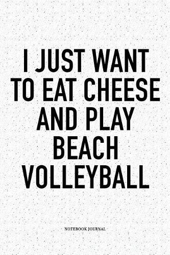 I Just Want to Eat Cheese and Play Beach Volleyball