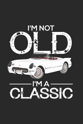 I'm Not Old I'm A Classic: Father's Day Notebook, Classic Car, Funny Sarcastic Journal For Men, Memory Diary For Dads from Daughter or Son
