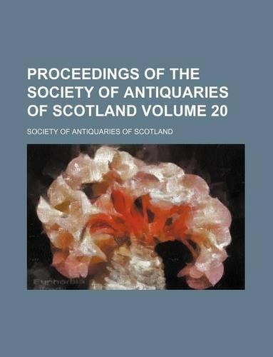 Proceedings of the Society of Antiquaries of Scotland Volume 20: (English)