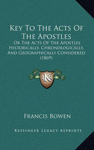 Key to the Acts of the Apostles: Or the Acts of the Apostles Historically, Chronologically, and Geographically Considered (1869)