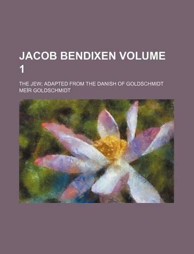 Jacob Bendixen Volume 1; The Jew Adapted from the Danish of Goldschmidt