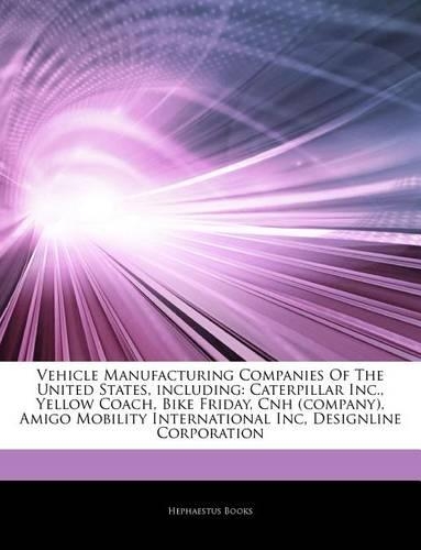 Articles on Vehicle Manufacturing Companies of the United States, Including: Caterpillar Inc., Yellow Coach, Bike Friday, Cnh (Company), Amigo Mobility International Inc, Designline Corporation(English)