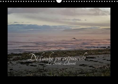 De L'aube au Crepuscule le Fleuve Saint-Laurent 2017: Le Fleuve St-Laurent Est un Geant Dont la Biodiversite Doit Etre Protegee Par des Gestes Concrets(Calvendo Nature)