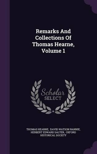 Remarks And Collections Of Thomas Hearne, Volume 1