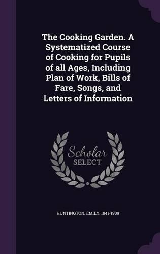 The Cooking Garden. A Systematized Course of Cooking for Pupils of all Ages, Including Plan of Work, Bills of Fare, Songs, and Letters of Information: (English)