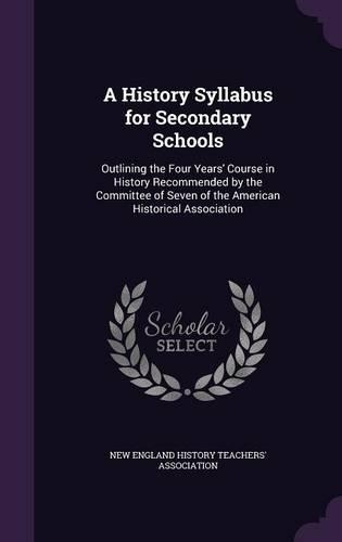 A History Syllabus for Secondary Schools: Outlining the Four Years' Course in History Recommended by the Committee of Seven of the American Historical Association(English)