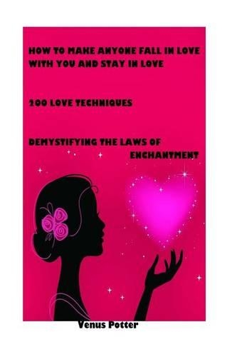 How to Make Anyone Fall in Love with You and Stay in Love: 200 Love Techniques Demystifying the Laws of Enchantment(English)