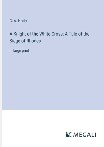 A Knight of the White Cross; A Tale of the Siege of Rhodes