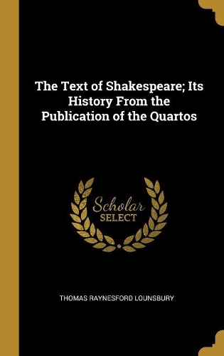 The Text of Shakespeare; Its History From the Publication of the Quartos