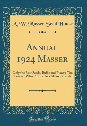 Annual 1924 Masser: Only the Best Seeds, Bulbs and Plants; The Trucker Who Profits Uses Masser's Seeds (Classic Reprint)