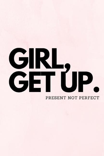 Girl, Get Up. Present Not Perfect: Journal