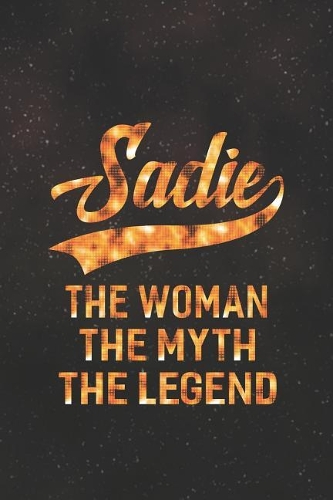 Sadie the Woman the Myth the Legend: First Name Funny Sayings Personalized Customized Names Women Girl Mother's Day Gift Notebook Journal